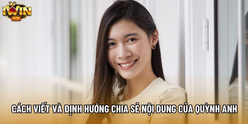 Cách viết và định hướng chia sẻ nội dung của Quỳnh Anh Cách viết và định hướng chia sẻ nội dung của Quỳnh Anh