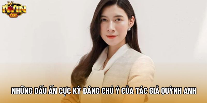 Những dấu ấn cực kỳ đáng chú ý của tác giả Quỳnh Anh Những dấu ấn cực kỳ đáng chú ý của tác giả Quỳnh Anh